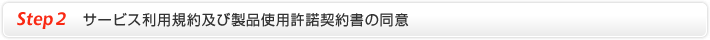 Step 2 サービス利用規約及び製品使用許諾契約書の同意