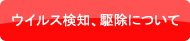 お問合せボタン ウイルス検出、駆除について